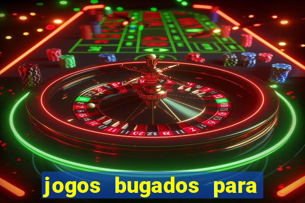 jogos bugados para ganhar dinheiro